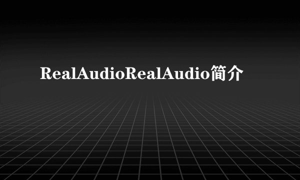 RealAudioRealAudio简介