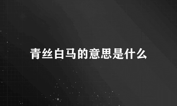 青丝白马的意思是什么
