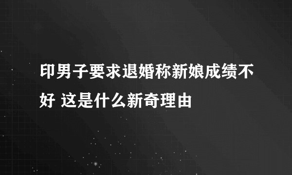 印男子要求退婚称新娘成绩不好 这是什么新奇理由