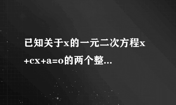 已知关于x的一元二次方程x²+cx+a=o的两个整数根恰好比方程x²+ax+b=0的两个根都大一，求a+b+c的