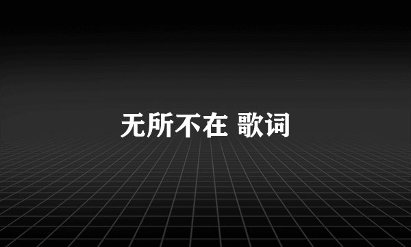 无所不在 歌词