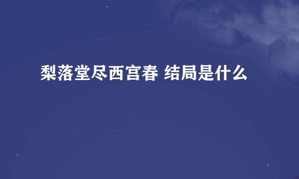 梨落堂尽西宫春 结局是什么