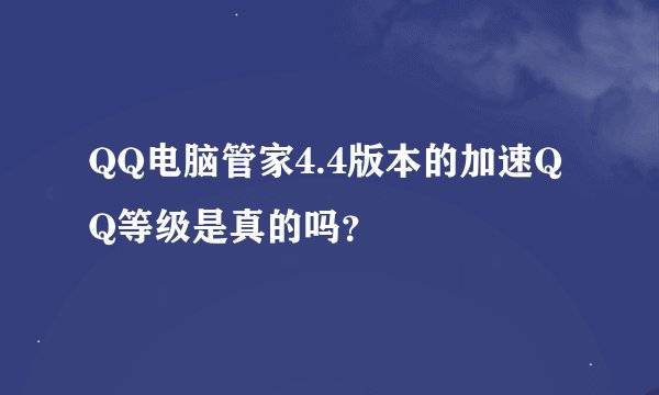QQ电脑管家4.4版本的加速QQ等级是真的吗？