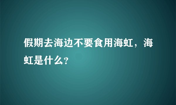 假期去海边不要食用海虹，海虹是什么？