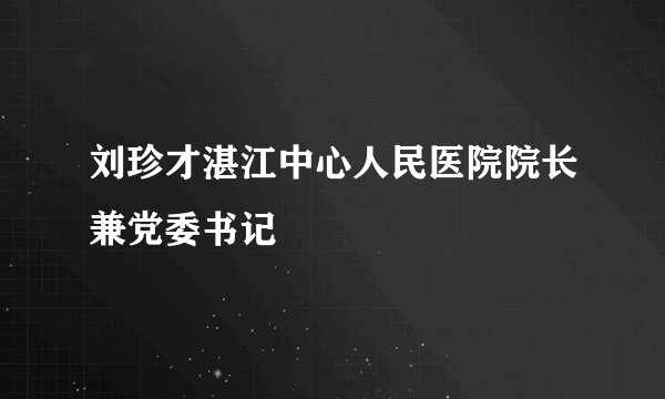 刘珍才湛江中心人民医院院长兼党委书记