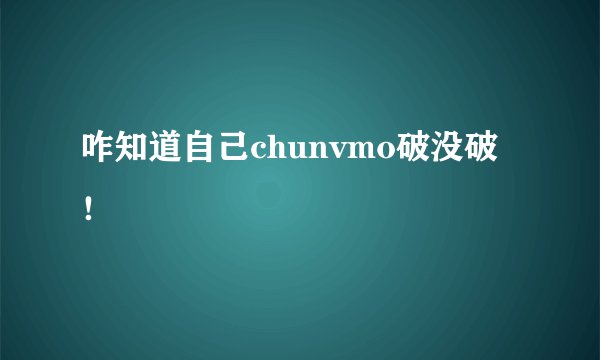咋知道自己chunvmo破没破！
