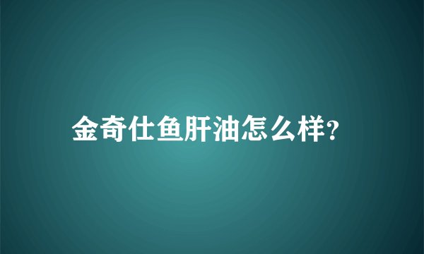 金奇仕鱼肝油怎么样？