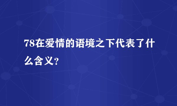 78在爱情的语境之下代表了什么含义？