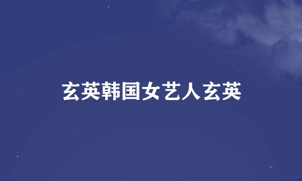 玄英韩国女艺人玄英