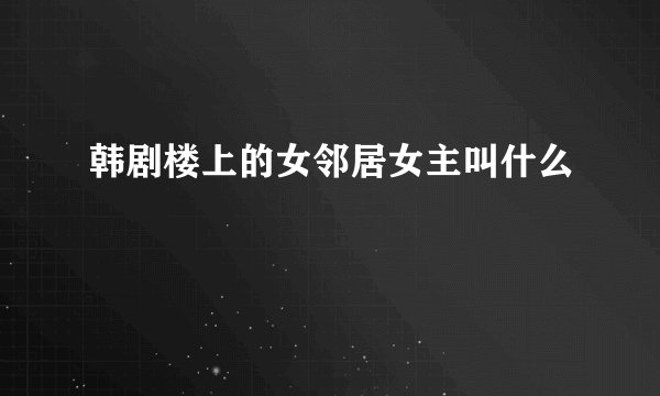 韩剧楼上的女邻居女主叫什么