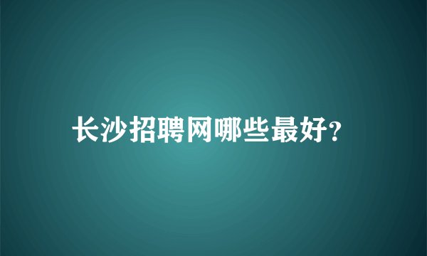 长沙招聘网哪些最好？