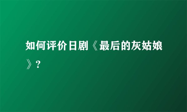 如何评价日剧《最后的灰姑娘》?
