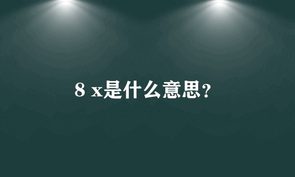 8 x是什么意思？