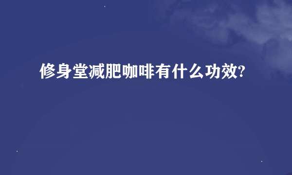 修身堂减肥咖啡有什么功效?