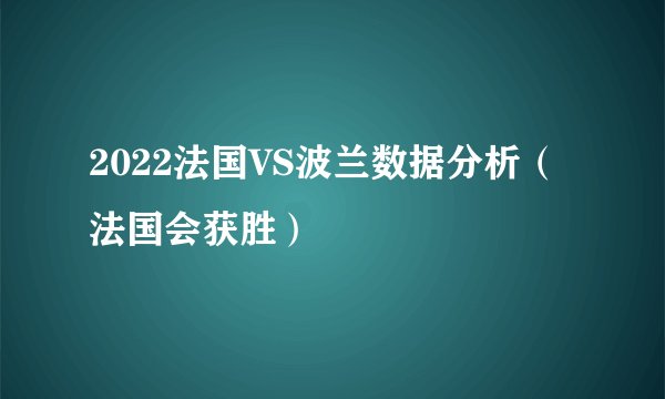 2022法国VS波兰数据分析（法国会获胜）