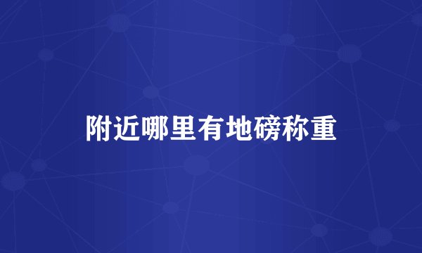 附近哪里有地磅称重