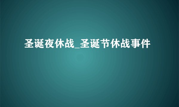 圣诞夜休战_圣诞节休战事件