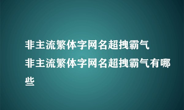 非主流繁体字网名超拽霸气 非主流繁体字网名超拽霸气有哪些