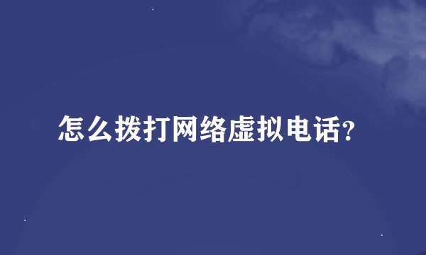 怎么拨打网络虚拟电话？