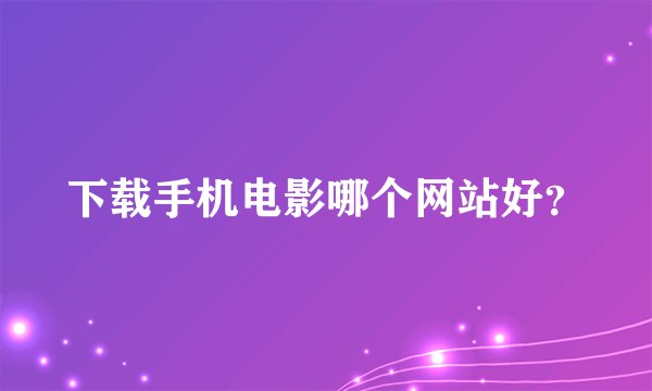 下载手机电影哪个网站好？