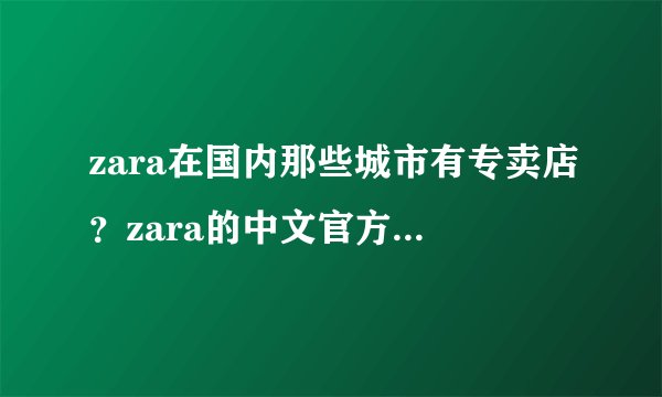 zara在国内那些城市有专卖店？zara的中文官方网站地址是什么？多谢了