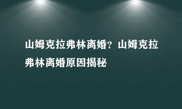 山姆克拉弗林离婚？山姆克拉弗林离婚原因揭秘