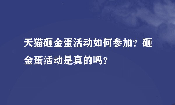 天猫砸金蛋活动如何参加？砸金蛋活动是真的吗？