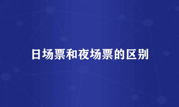 日场票和夜场票的区别