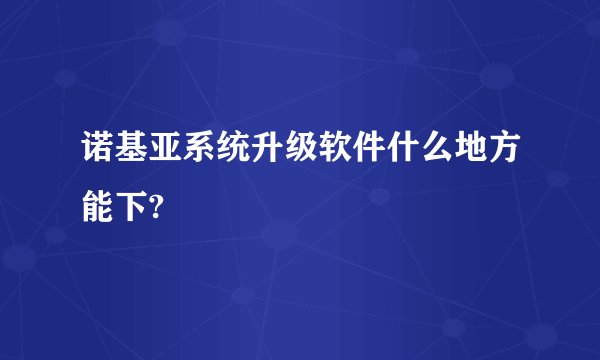 诺基亚系统升级软件什么地方能下?
