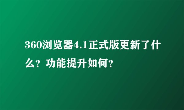 360浏览器4.1正式版更新了什么？功能提升如何？