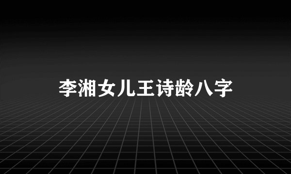李湘女儿王诗龄八字