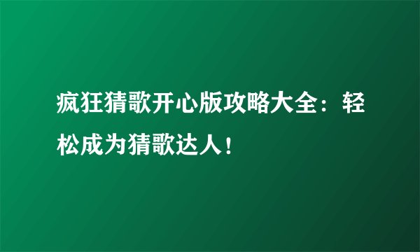 疯狂猜歌开心版攻略大全：轻松成为猜歌达人！