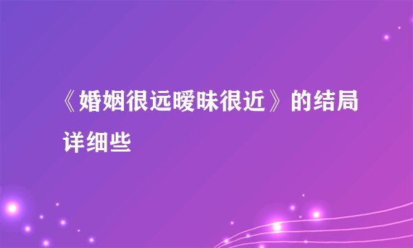 《婚姻很远暧昧很近》的结局 详细些
