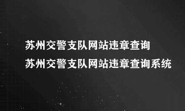 苏州交警支队网站违章查询 苏州交警支队网站违章查询系统
