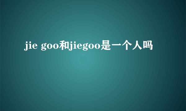 jie goo和jiegoo是一个人吗