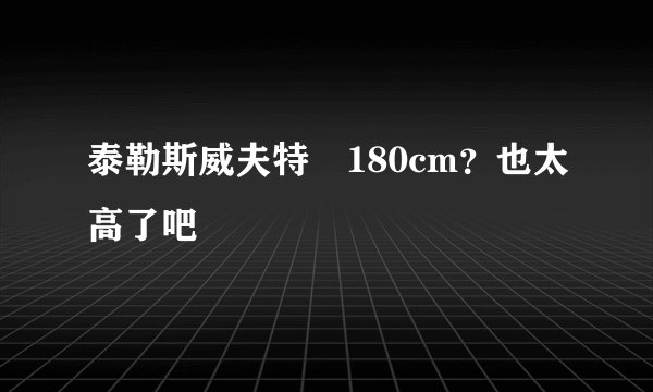 泰勒斯威夫特 180cm？也太高了吧