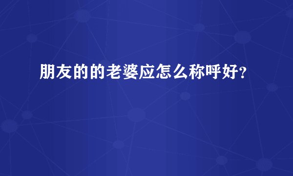 朋友的的老婆应怎么称呼好？