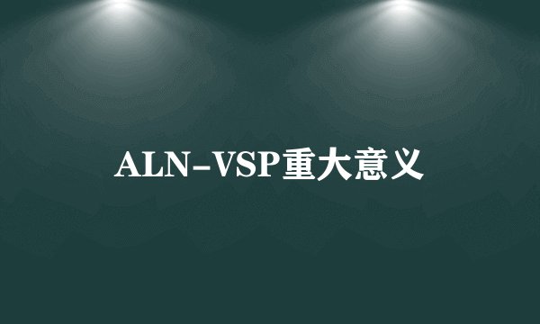 ALN-VSP重大意义