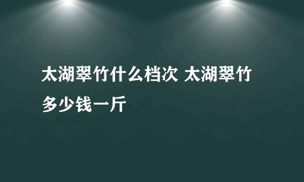 太湖翠竹什么档次 太湖翠竹多少钱一斤