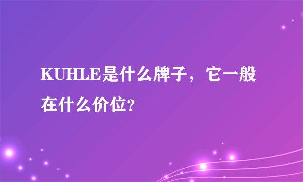 KUHLE是什么牌子，它一般在什么价位？