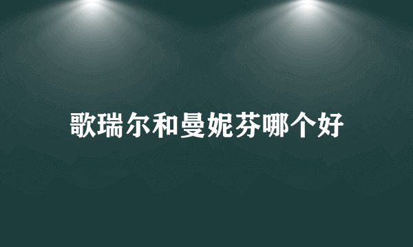 歌瑞尔和曼妮芬哪个好