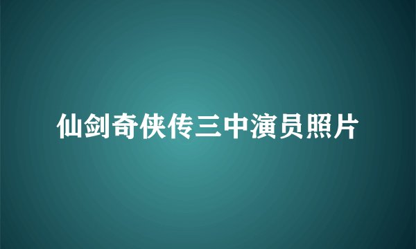 仙剑奇侠传三中演员照片