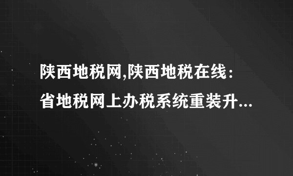 陕西地税网,陕西地税在线：省地税网上办税系统重装升级已完成