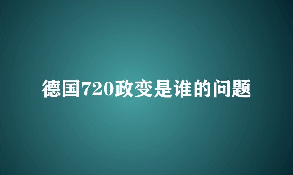 德国720政变是谁的问题
