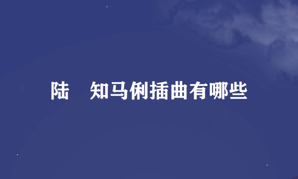 陆垚知马俐插曲有哪些