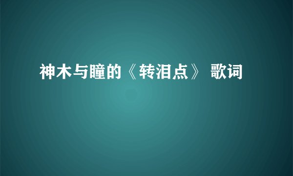 神木与瞳的《转泪点》 歌词
