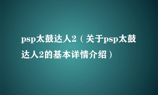 psp太鼓达人2（关于psp太鼓达人2的基本详情介绍）