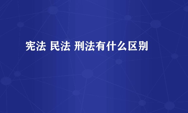 宪法 民法 刑法有什么区别