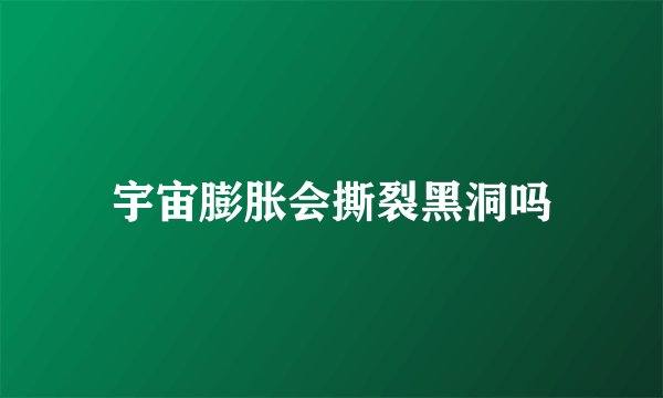 宇宙膨胀会撕裂黑洞吗