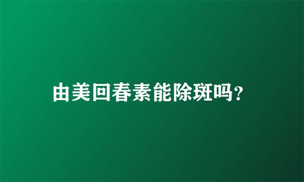 由美回春素能除斑吗？